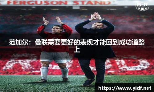 范加尔：曼联需要更好的表现才能回到成功道路上